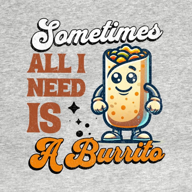 Sometimes All I Need is a Burrito - Vintage Burrito Mascot by Critter Chaos